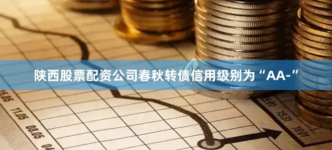 陕西股票配资公司春秋转债信用级别为“AA-”